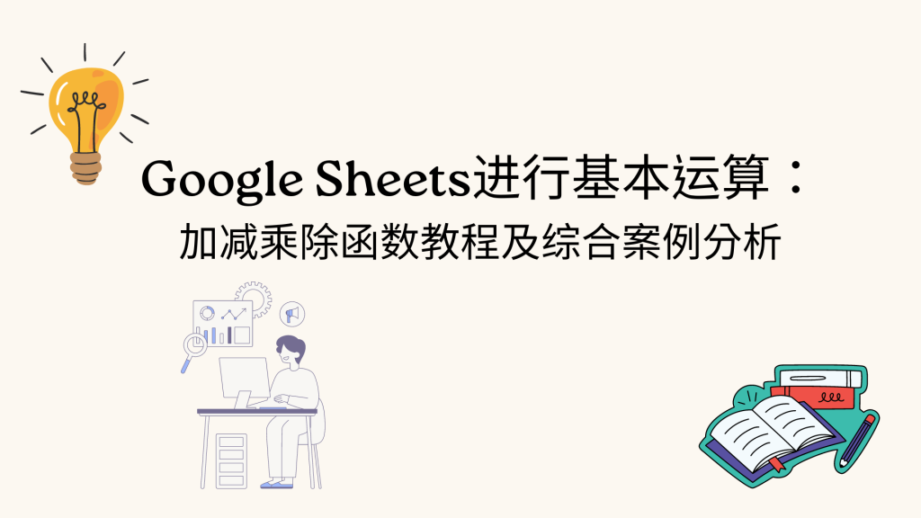 Google Sheets进行基本运算： 加减乘除函数教程及综合案例分析