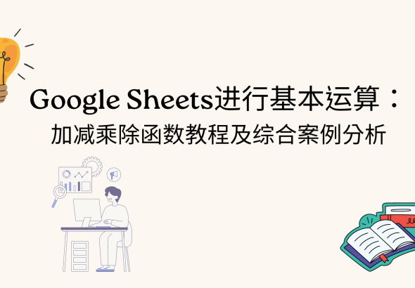 Google Sheets进行基本运算： 加减乘除函数教程及综合案例分析