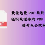 最佳免费 PDF 软件推荐：轻松处理你的 PDF 文件，提升办公效率