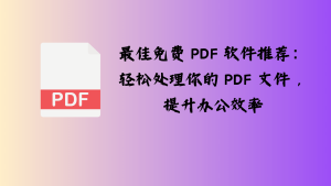 最佳免费 PDF 软件推荐：轻松处理你的 PDF 文件，提升办公效率